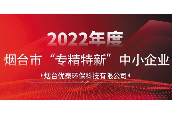 喜報(bào)|煙臺優(yōu)泰環(huán)?？萍加邢薰就ㄟ^2022年度煙臺市“專精特新“中小企業(yè)認(rèn)定！