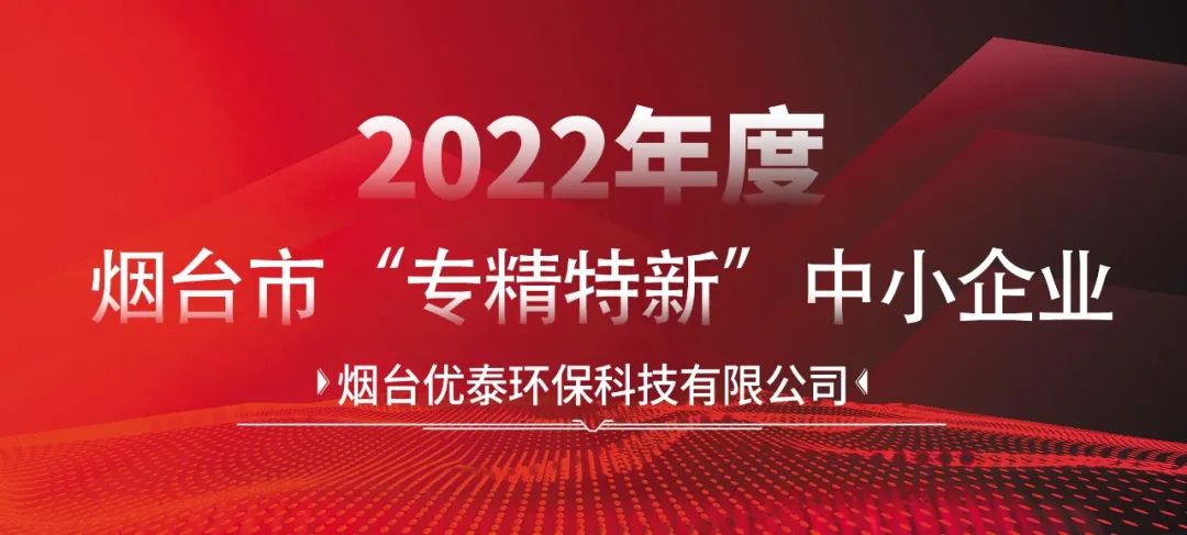 喜報|煙臺優(yōu)泰環(huán)?？萍加邢薰就ㄟ^2022年度煙臺市“專精特新“中小企業(yè)認定！(圖2)